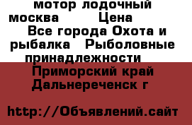 мотор лодочный москва-25.  › Цена ­ 10 000 - Все города Охота и рыбалка » Рыболовные принадлежности   . Приморский край,Дальнереченск г.